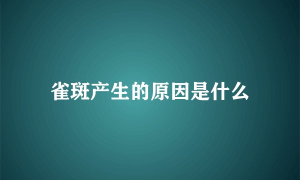 雀斑产生的原因是什么
