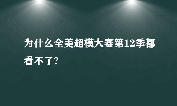 为什么全美超模大赛第12季都看不了?