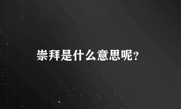 崇拜是什么意思呢？