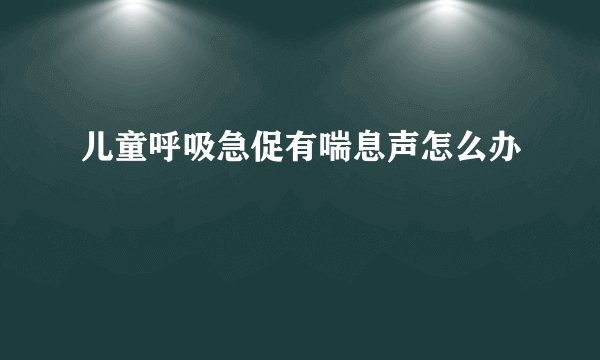 儿童呼吸急促有喘息声怎么办