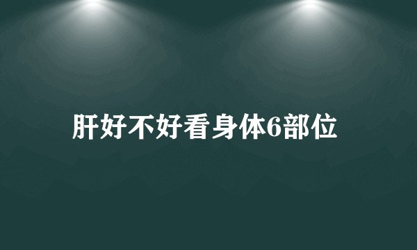 肝好不好看身体6部位 