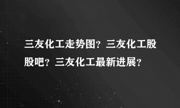 三友化工走势图？三友化工股股吧？三友化工最新进展？