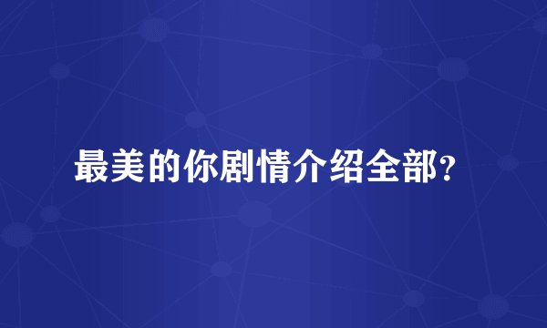最美的你剧情介绍全部？