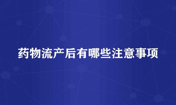 药物流产后有哪些注意事项