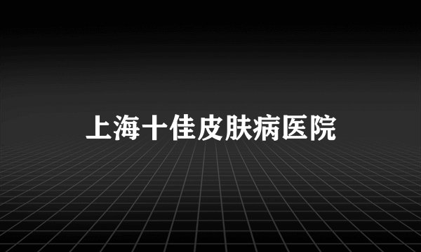 上海十佳皮肤病医院