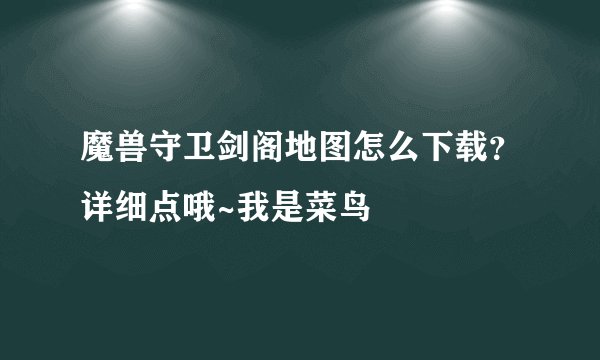 魔兽守卫剑阁地图怎么下载？详细点哦~我是菜鸟