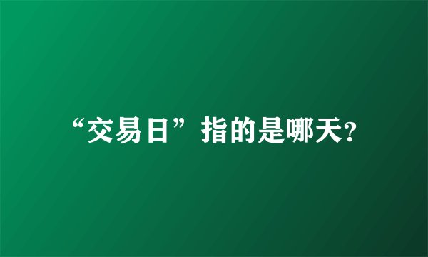 “交易日”指的是哪天？