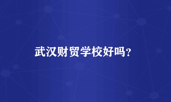 武汉财贸学校好吗？