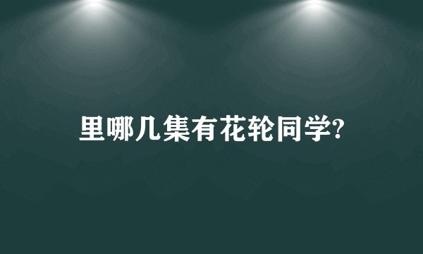 里哪几集有花轮同学?