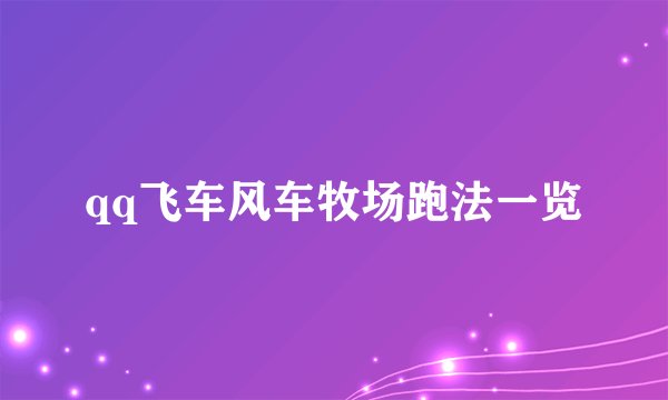 qq飞车风车牧场跑法一览
