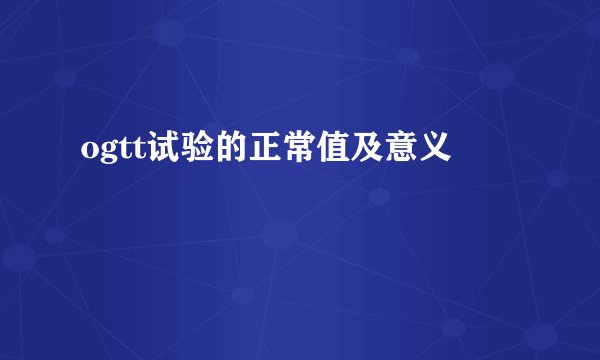 ogtt试验的正常值及意义