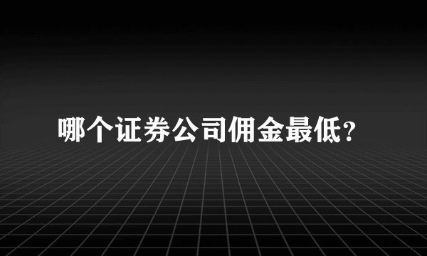 哪个证券公司佣金最低？