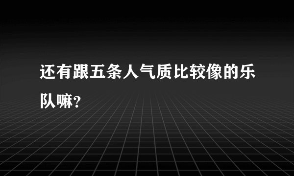 还有跟五条人气质比较像的乐队嘛？
