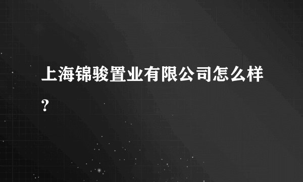 上海锦骏置业有限公司怎么样？