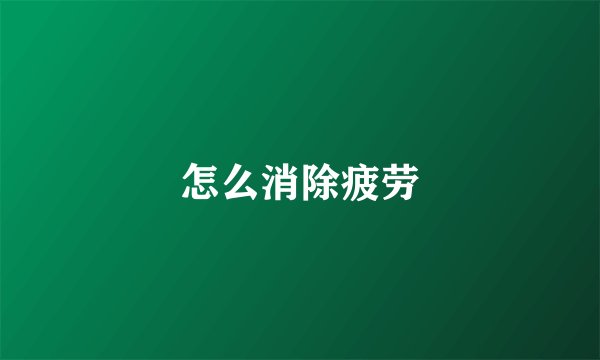 怎么消除疲劳