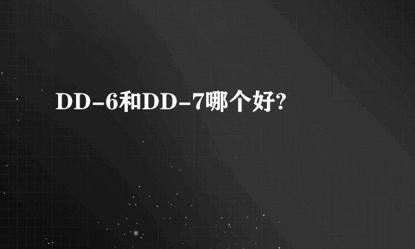 DD-6和DD-7哪个好?