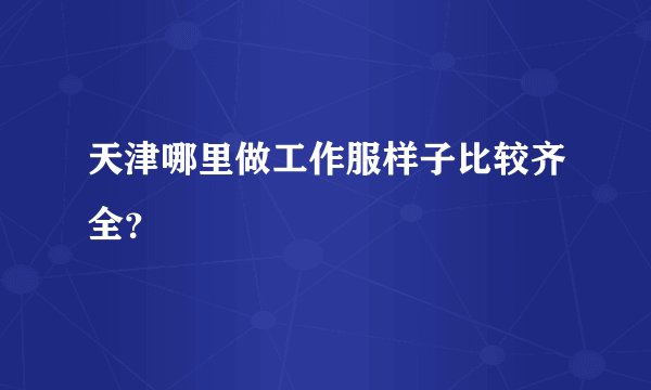 天津哪里做工作服样子比较齐全？