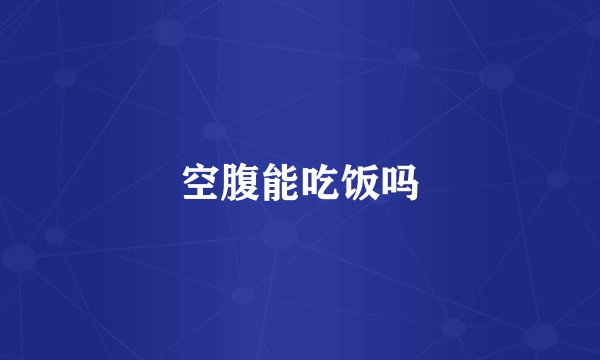 空腹能吃饭吗