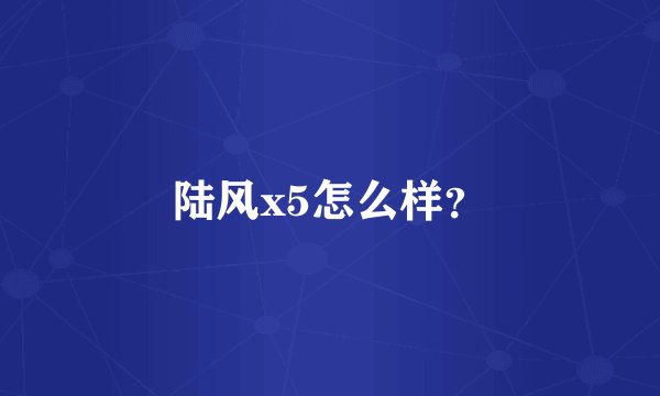 陆风x5怎么样？