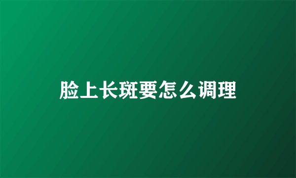 脸上长斑要怎么调理