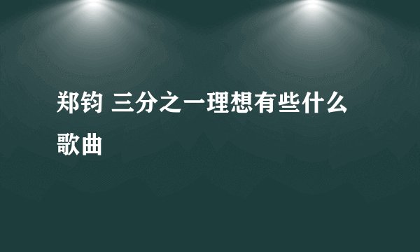 郑钧 三分之一理想有些什么歌曲