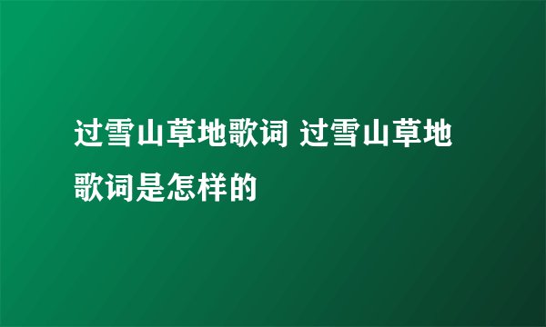 过雪山草地歌词 过雪山草地歌词是怎样的