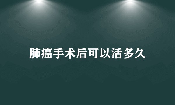 肺癌手术后可以活多久