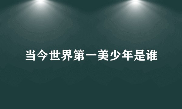 当今世界第一美少年是谁