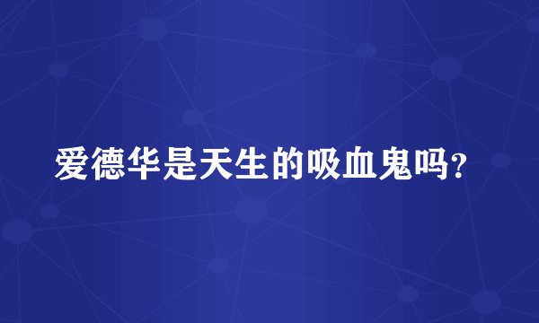 爱德华是天生的吸血鬼吗?