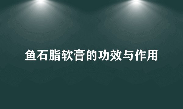 鱼石脂软膏的功效与作用