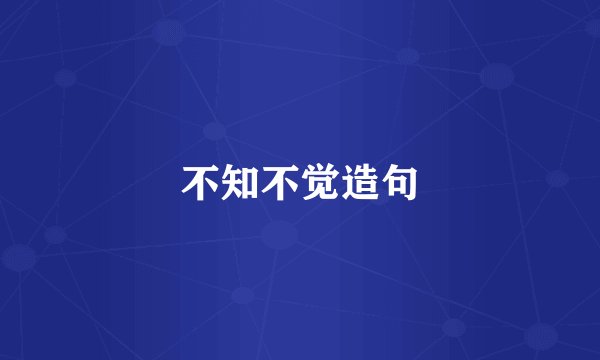 不知不觉造句
