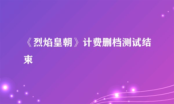 《烈焰皇朝》计费删档测试结束