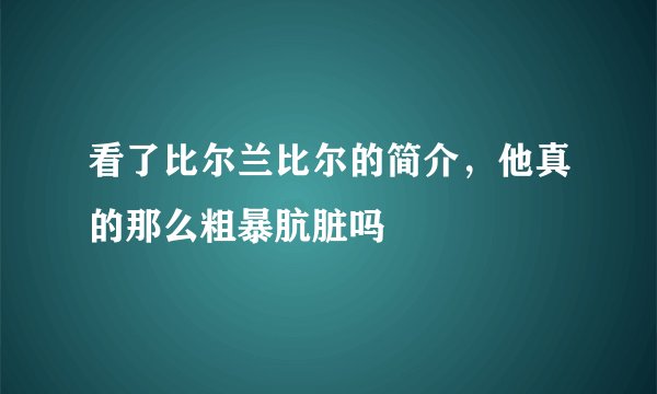 看了比尔兰比尔的简介，他真的那么粗暴肮脏吗