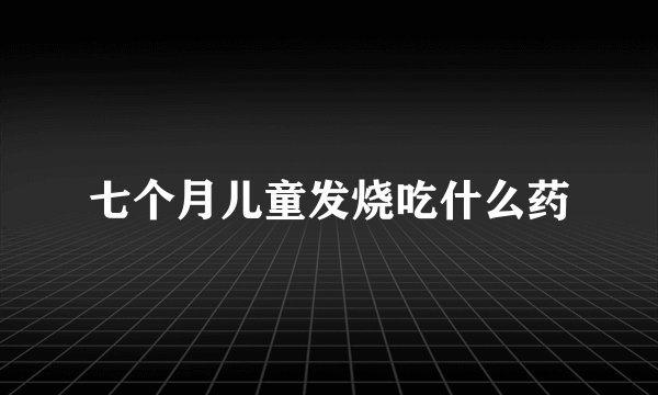 七个月儿童发烧吃什么药
