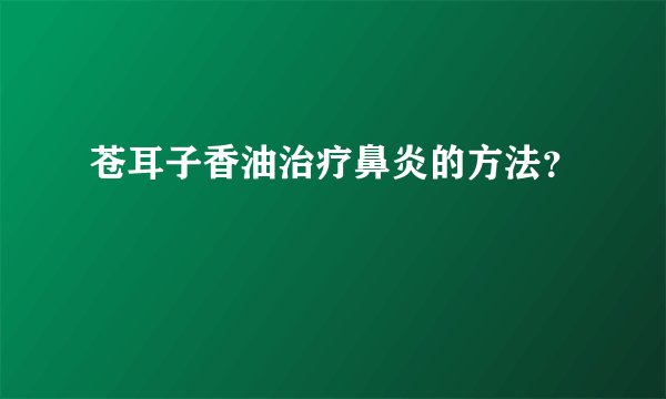 苍耳子香油治疗鼻炎的方法？