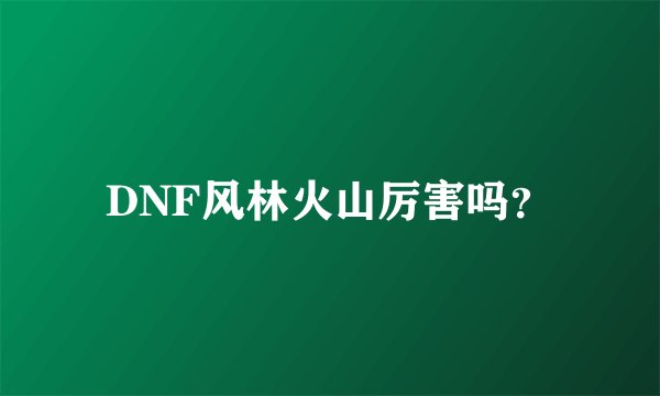 DNF风林火山厉害吗?