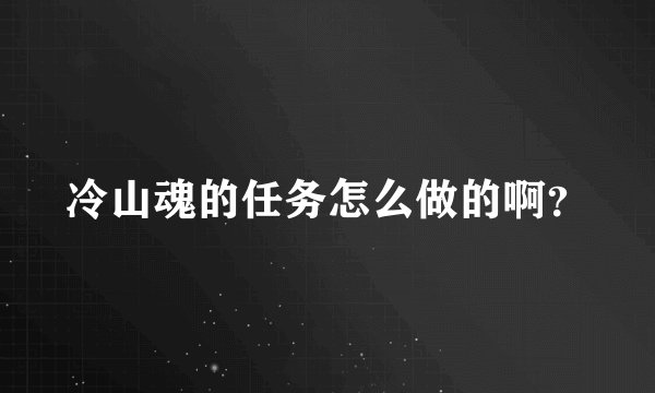 冷山魂的任务怎么做的啊？