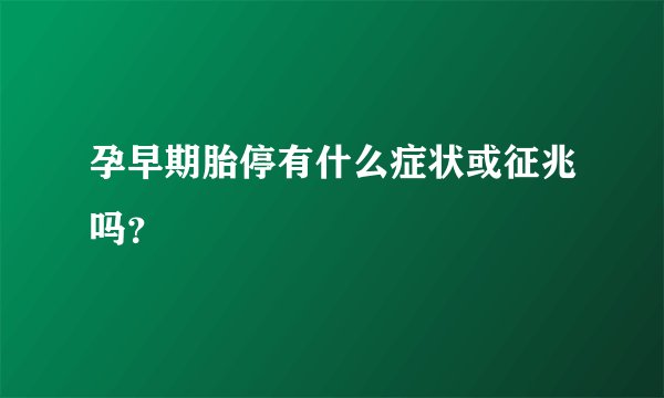 孕早期胎停有什么症状或征兆吗？