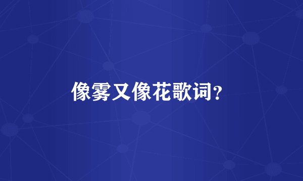 像雾又像花歌词？