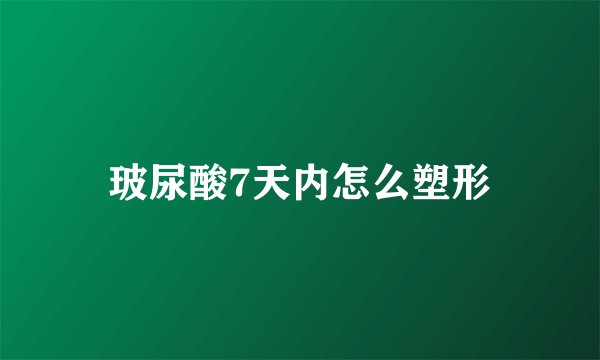 玻尿酸7天内怎么塑形