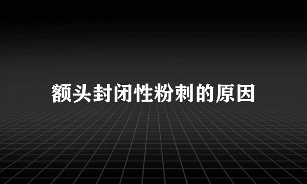 额头封闭性粉刺的原因