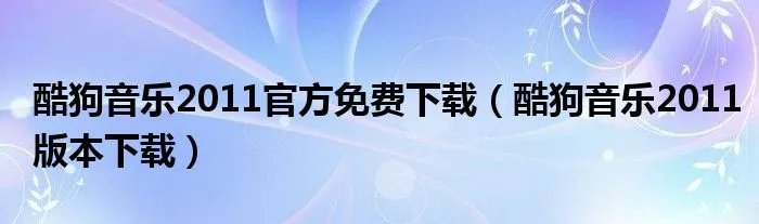 酷狗音乐2011官方免费下载(酷狗音乐2011版本下载)