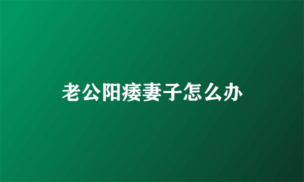 老公阳痿妻子怎么办