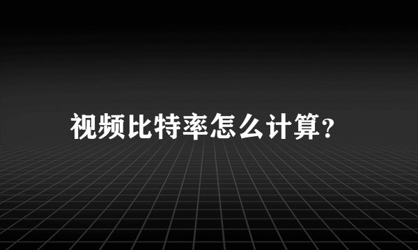 视频比特率怎么计算?