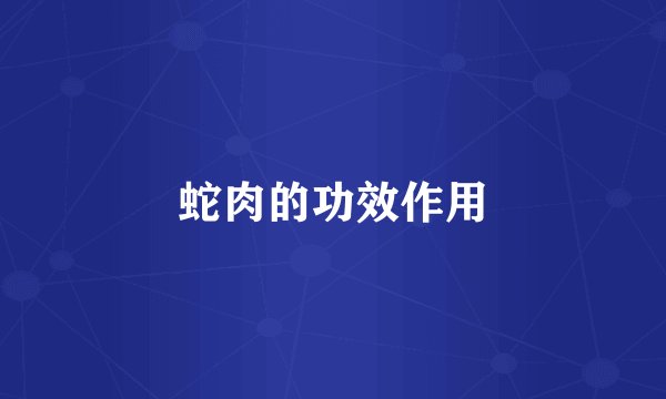 蛇肉的功效作用
