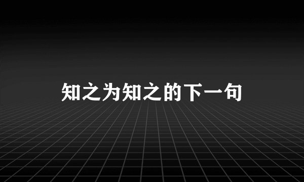 知之为知之的下一句