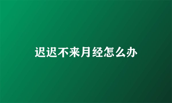 迟迟不来月经怎么办