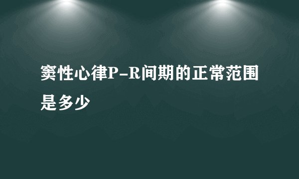 窦性心律P-R间期的正常范围是多少