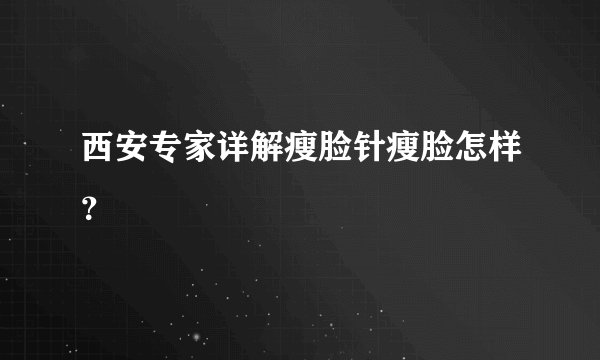 西安专家详解瘦脸针瘦脸怎样？