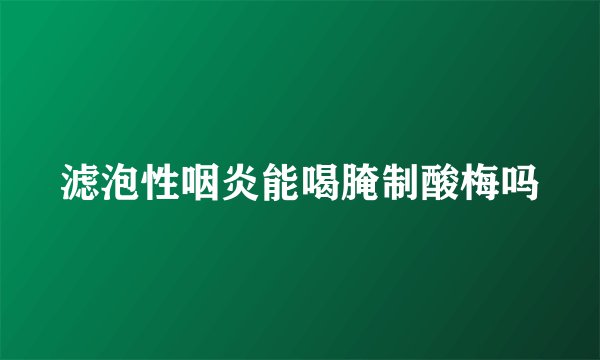 滤泡性咽炎能喝腌制酸梅吗